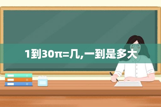 1到30π=几,一到是多大