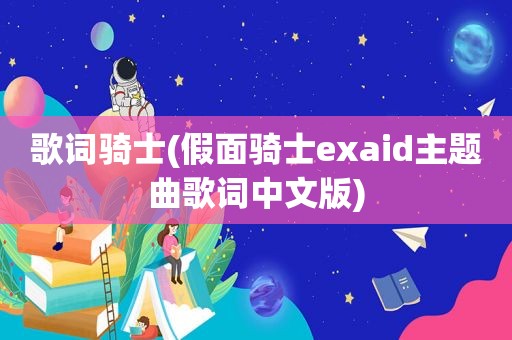 歌词骑士(假面骑士exaid主题曲歌词中文版)