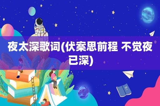 夜太深歌词(伏案思前程 不觉夜已深)