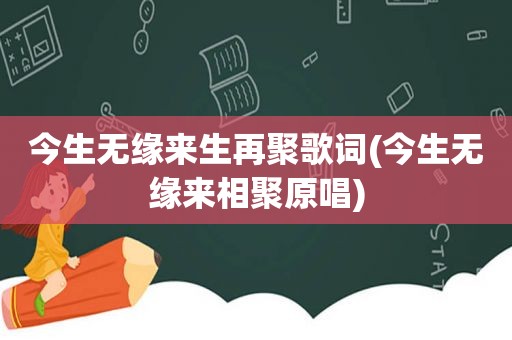 今生无缘来生再聚歌词(今生无缘来相聚原唱)