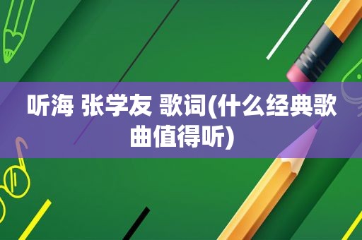 听海 张学友 歌词(什么经典歌曲值得听)