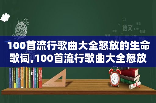 100首流行歌曲大全怒放的生命歌词,100首流行歌曲大全怒放的生命