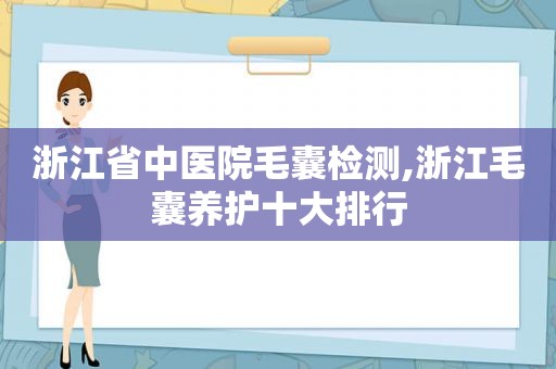 浙江省中医院毛囊检测,浙江毛囊养护十大排行