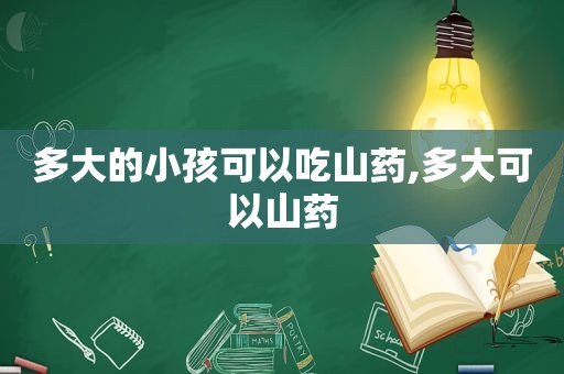 多大的小孩可以吃山药,多大可以山药