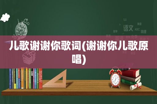 儿歌谢谢你歌词(谢谢你儿歌原唱)