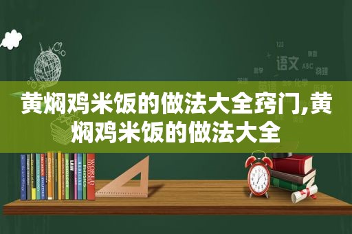 黄焖鸡米饭的做法大全窍门,黄焖鸡米饭的做法大全