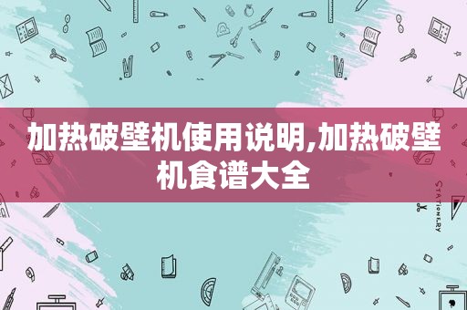 加热破壁机使用说明,加热破壁机食谱大全