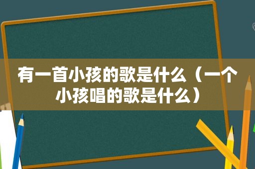 有一首小孩的歌是什么（一个小孩唱的歌是什么）