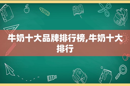 牛奶十大品牌排行榜,牛奶十大排行