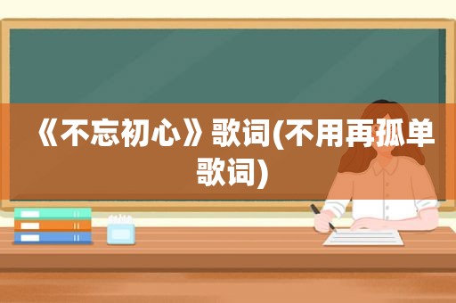 《不忘初心》歌词(不用再孤单 歌词)