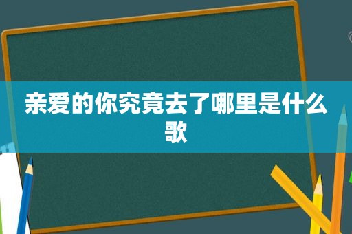 亲爱的你究竟去了哪里是什么歌