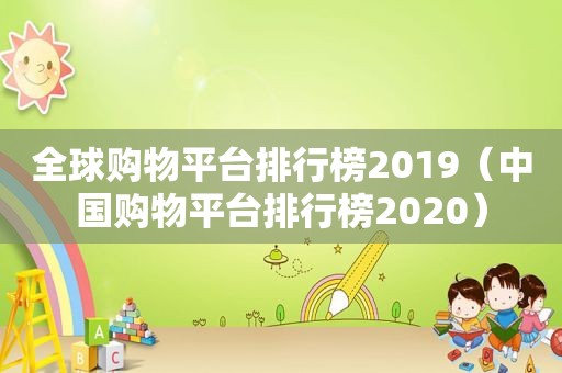 全球购物平台排行榜2019（中国购物平台排行榜2020）