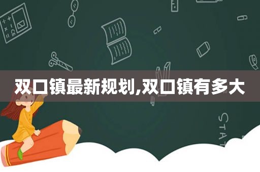 双口镇最新规划,双口镇有多大