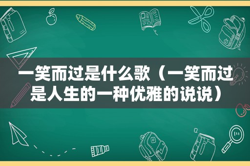 一笑而过是什么歌（一笑而过是人生的一种优雅的说说）