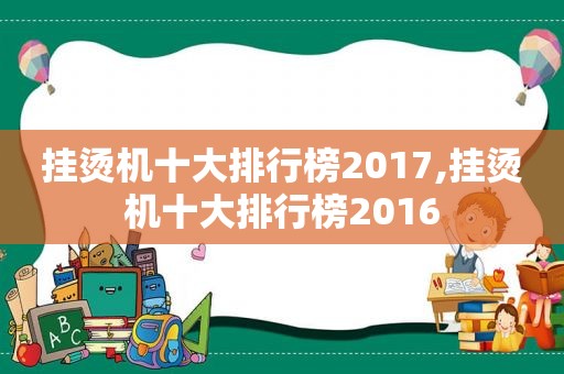 挂烫机十大排行榜2017,挂烫机十大排行榜2016