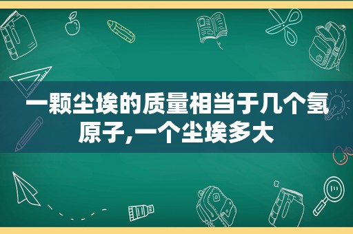 一颗尘埃的质量相当于几个氢原子,一个尘埃多大