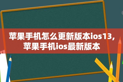 苹果手机怎么更新版本ios13,苹果手机ios最新版本