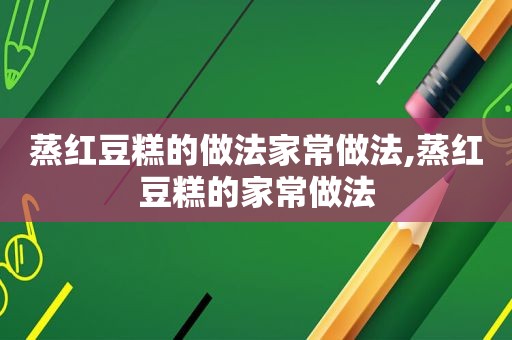 蒸红豆糕的做法家常做法,蒸红豆糕的家常做法