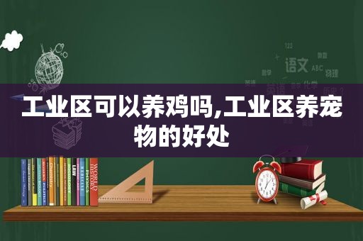 工业区可以养鸡吗,工业区养宠物的好处