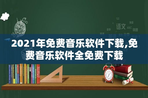 2021年免费音乐软件下载,免费音乐软件全免费下载