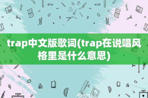 trap中文版歌词(trap在说唱风格里是什么意思)