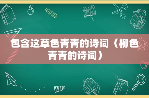 包含这草色青青的诗词（柳色青青的诗词）