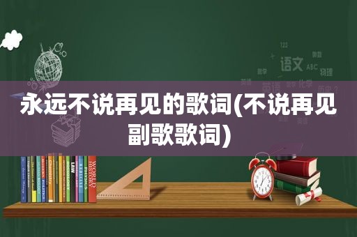 永远不说再见的歌词(不说再见副歌歌词)