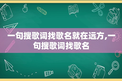 一句搜歌词找歌名就在远方,一句搜歌词找歌名