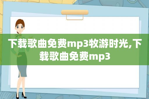 下载歌曲免费mp3牧游时光,下载歌曲免费mp3