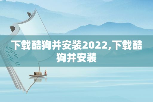 下载酷狗并安装2022,下载酷狗并安装