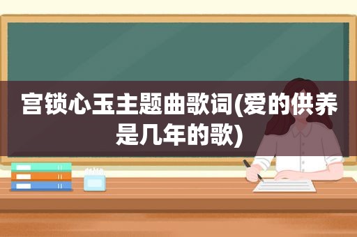 宫锁心玉主题曲歌词(爱的供养是几年的歌)