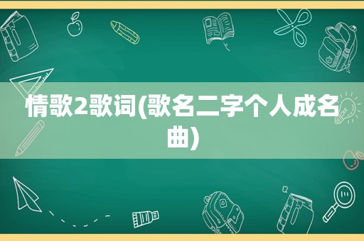 情歌2歌词(歌名二字个人成名曲)