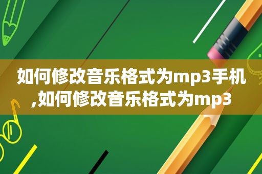 如何修改音乐格式为mp3手机,如何修改音乐格式为mp3