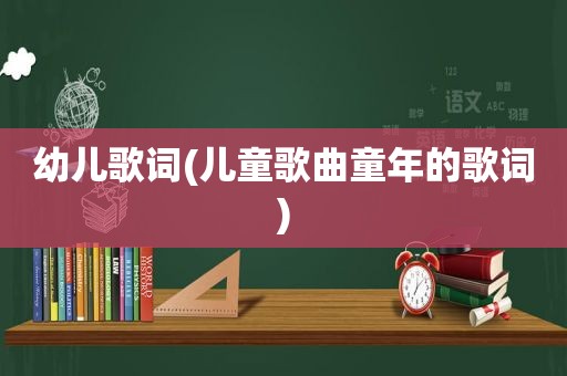 幼儿歌词(儿童歌曲童年的歌词)