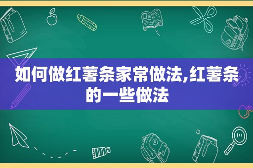 如何做红薯条家常做法,红薯条的一些做法