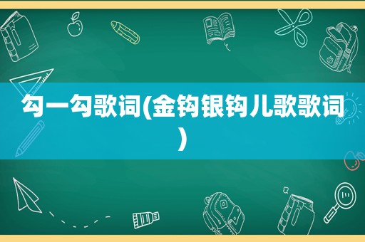 勾一勾歌词(金钩银钩儿歌歌词)