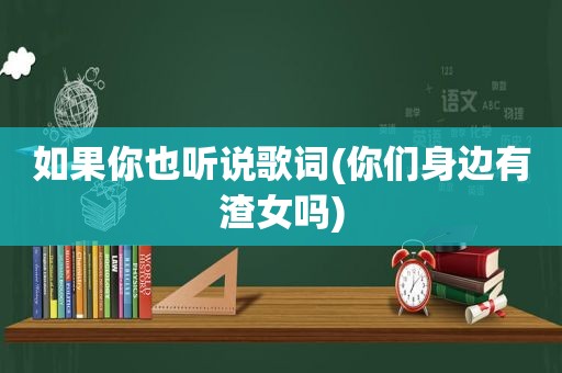 如果你也听说歌词(你们身边有渣女吗)