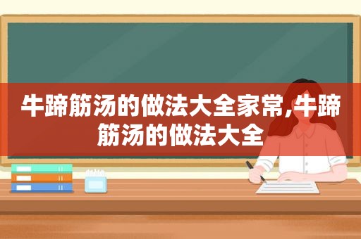 牛蹄筋汤的做法大全家常,牛蹄筋汤的做法大全