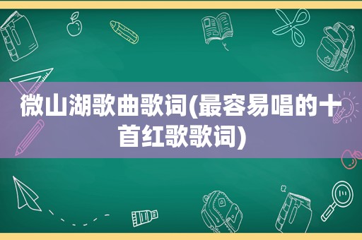 微山湖歌曲歌词(最容易唱的十首红歌歌词)