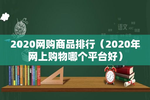 2020网购商品排行（2020年网上购物哪个平台好）