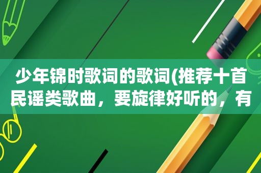 少年锦时歌词的歌词(推荐十首民谣类歌曲，要旋律好听的，有哪些)