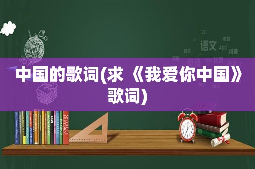 中国的歌词(求 《我爱你中国》歌词)