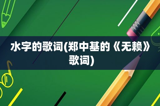 水字的歌词(郑中基的《无赖》 歌词)