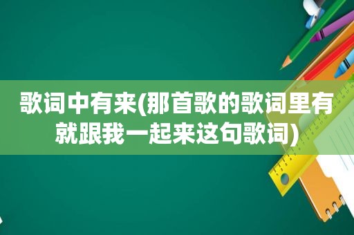 歌词中有来(那首歌的歌词里有就跟我一起来这句歌词)