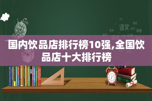 国内饮品店排行榜10强,全国饮品店十大排行榜