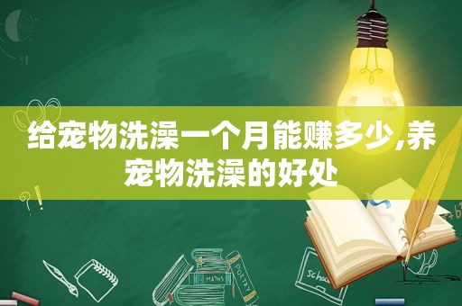 给宠物洗澡一个月能赚多少,养宠物洗澡的好处