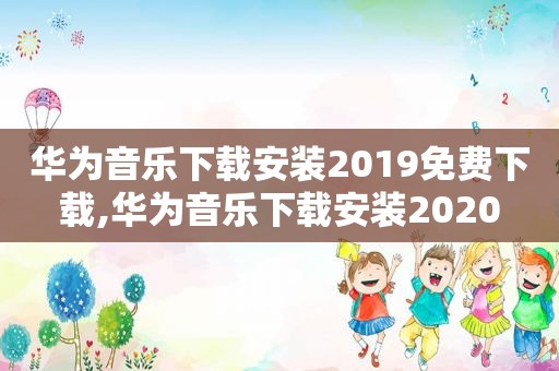 华为音乐下载安装2019免费下载,华为音乐下载安装2020