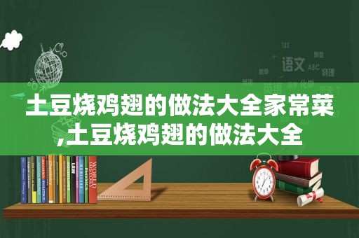 土豆烧鸡翅的做法大全家常菜,土豆烧鸡翅的做法大全