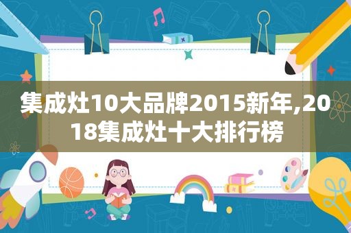 集成灶10大品牌2015新年,2018集成灶十大排行榜