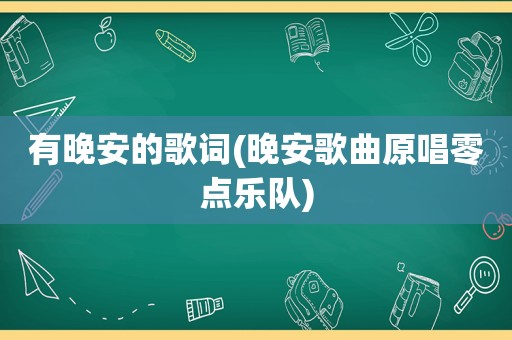 有晚安的歌词(晚安歌曲原唱零点乐队)